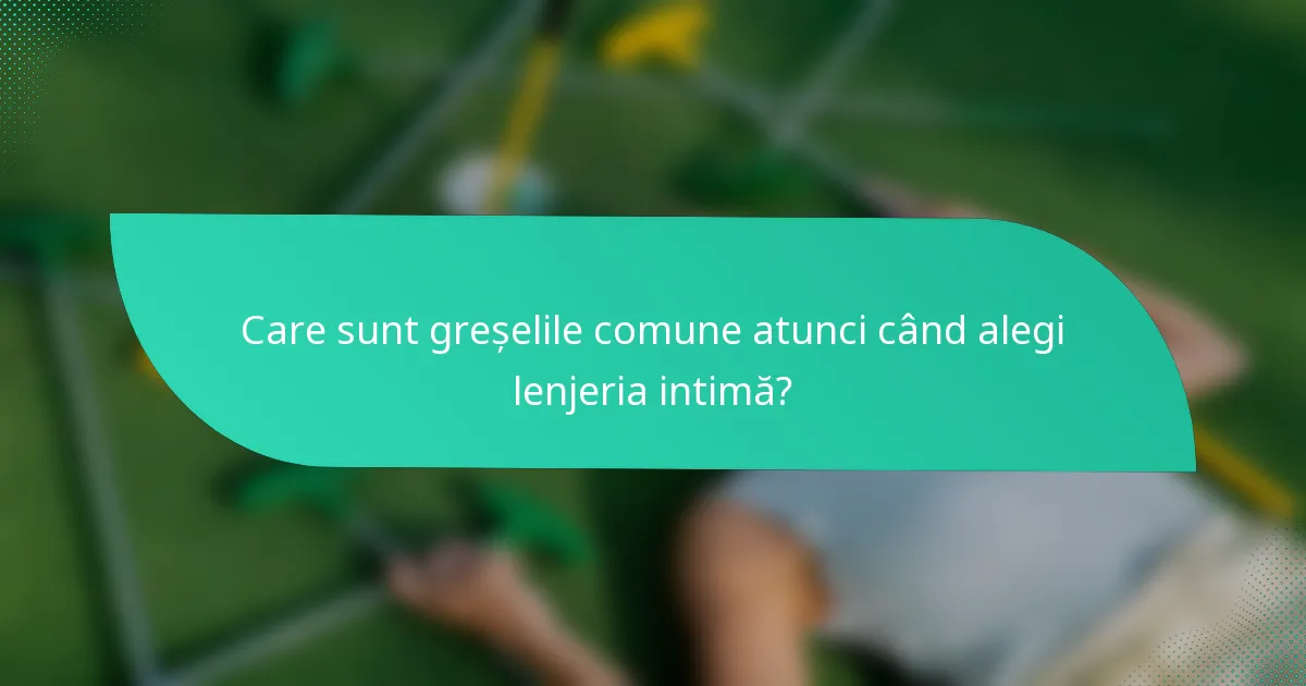 Care sunt greșelile comune atunci când alegi lenjeria intimă?