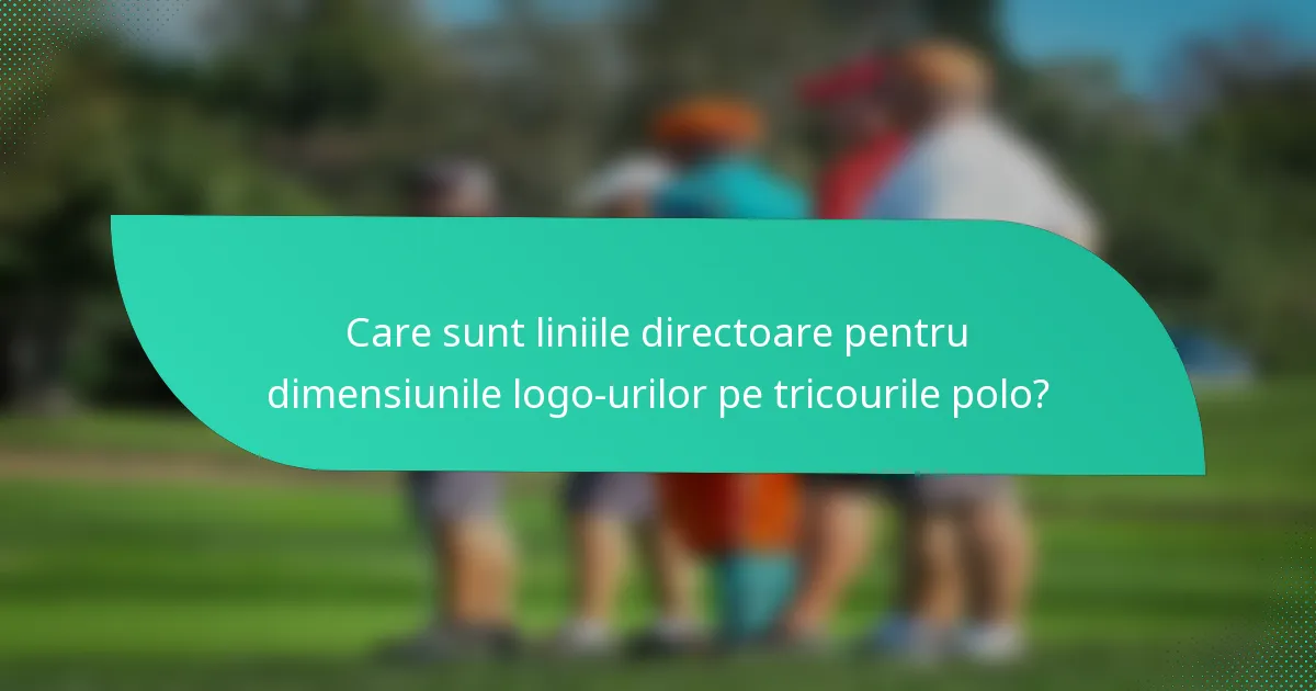 Care sunt liniile directoare pentru dimensiunile logo-urilor pe tricourile polo?