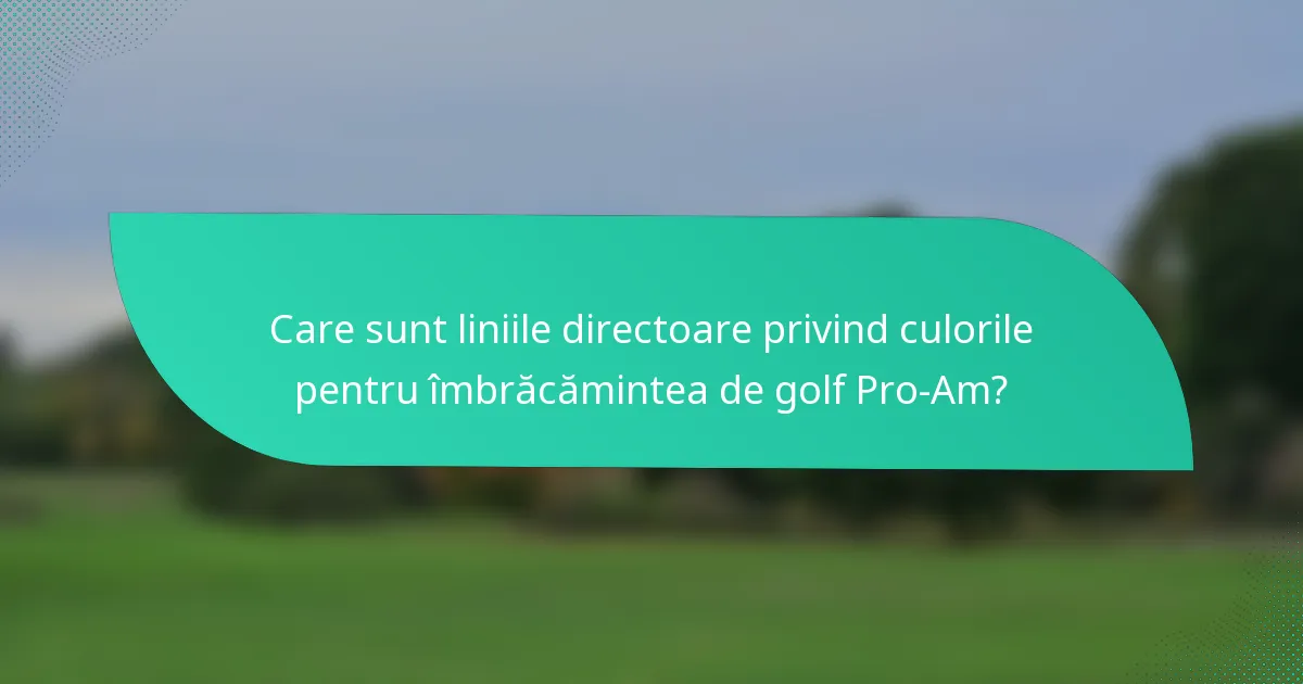 Care sunt liniile directoare privind culorile pentru îmbrăcămintea de golf Pro-Am?
