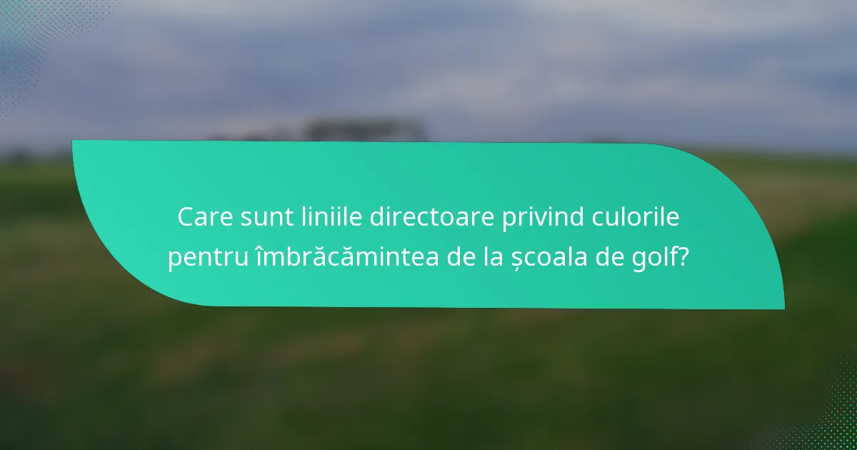 Care sunt liniile directoare privind culorile pentru îmbrăcămintea de la școala de golf?