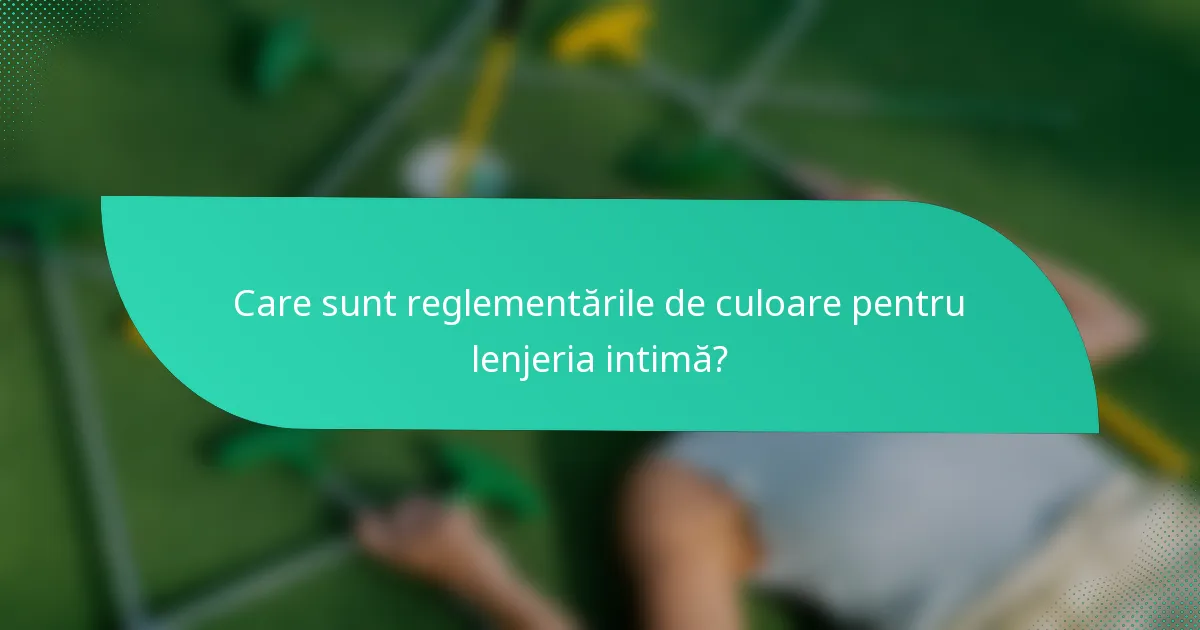 Care sunt reglementările de culoare pentru lenjeria intimă?