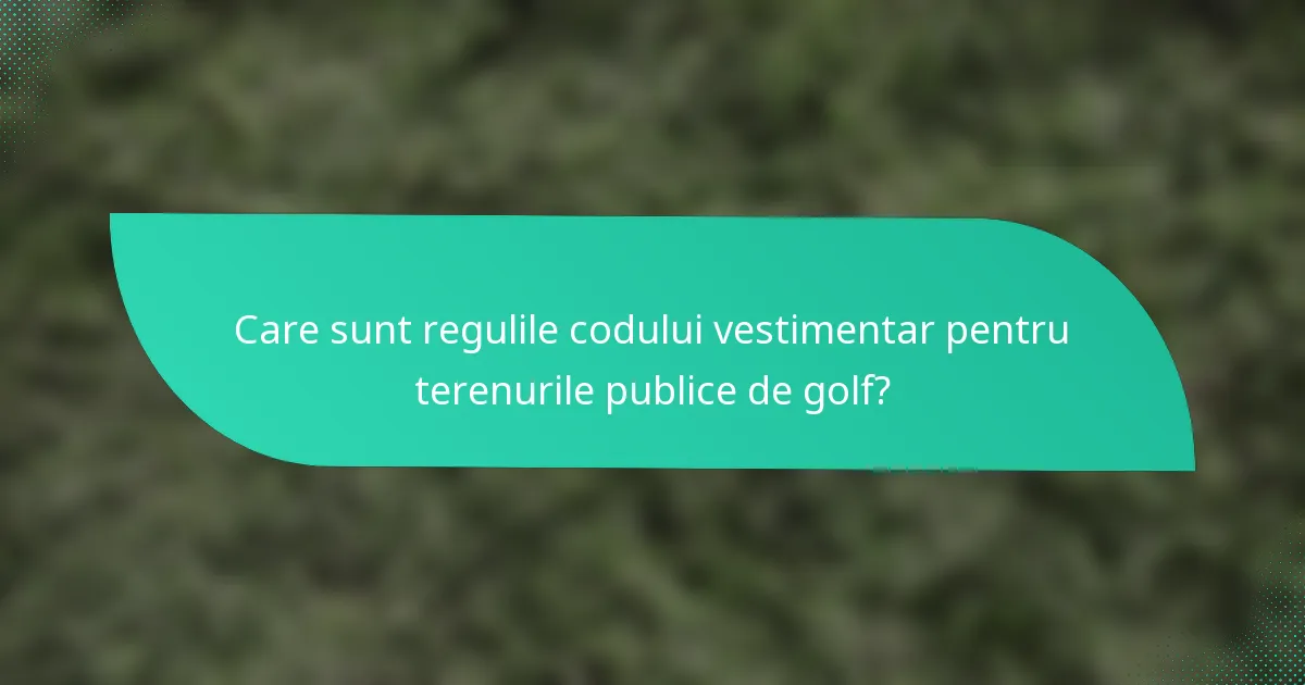 Care sunt regulile codului vestimentar pentru terenurile publice de golf?
