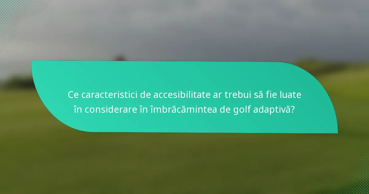 Ce caracteristici de accesibilitate ar trebui să fie luate în considerare în îmbrăcămintea de golf adaptivă?