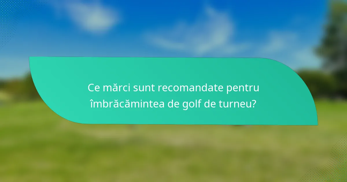 Ce mărci sunt recomandate pentru îmbrăcămintea de golf de turneu?