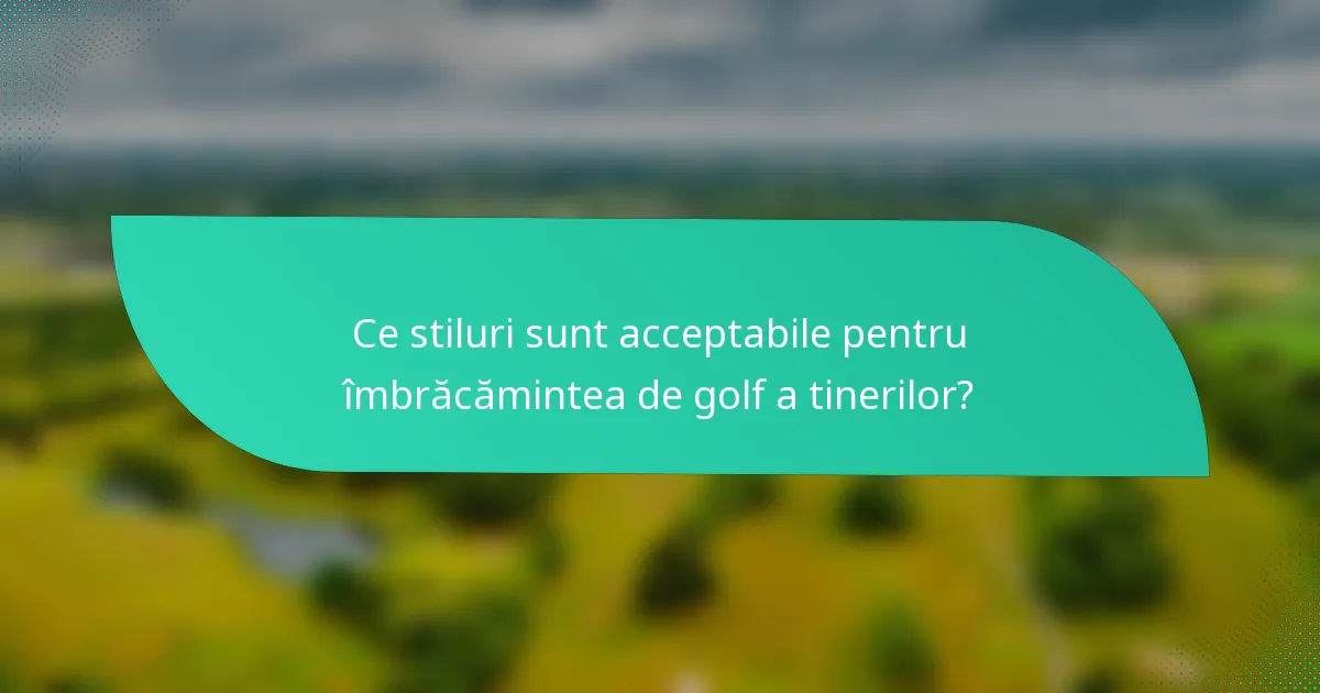 Ce stiluri sunt acceptabile pentru îmbrăcămintea de golf a tinerilor?