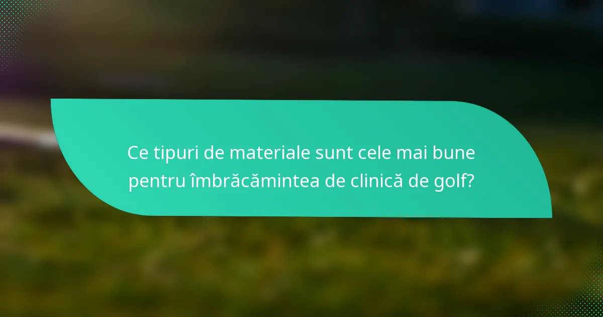 Ce tipuri de materiale sunt cele mai bune pentru îmbrăcămintea de clinică de golf?