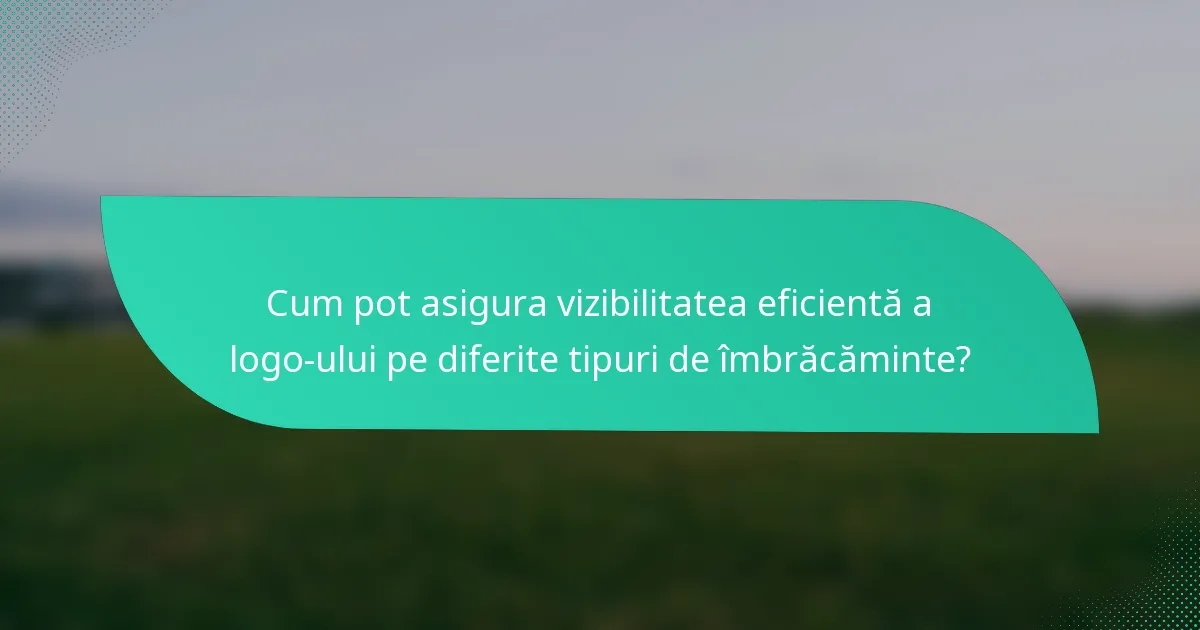Cum pot asigura vizibilitatea eficientă a logo-ului pe diferite tipuri de îmbrăcăminte?
