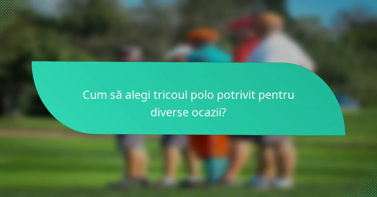 Cum să alegi tricoul polo potrivit pentru diverse ocazii?