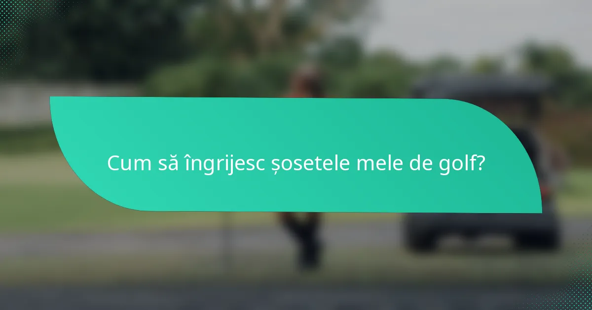 Cum să îngrijesc șosetele mele de golf?