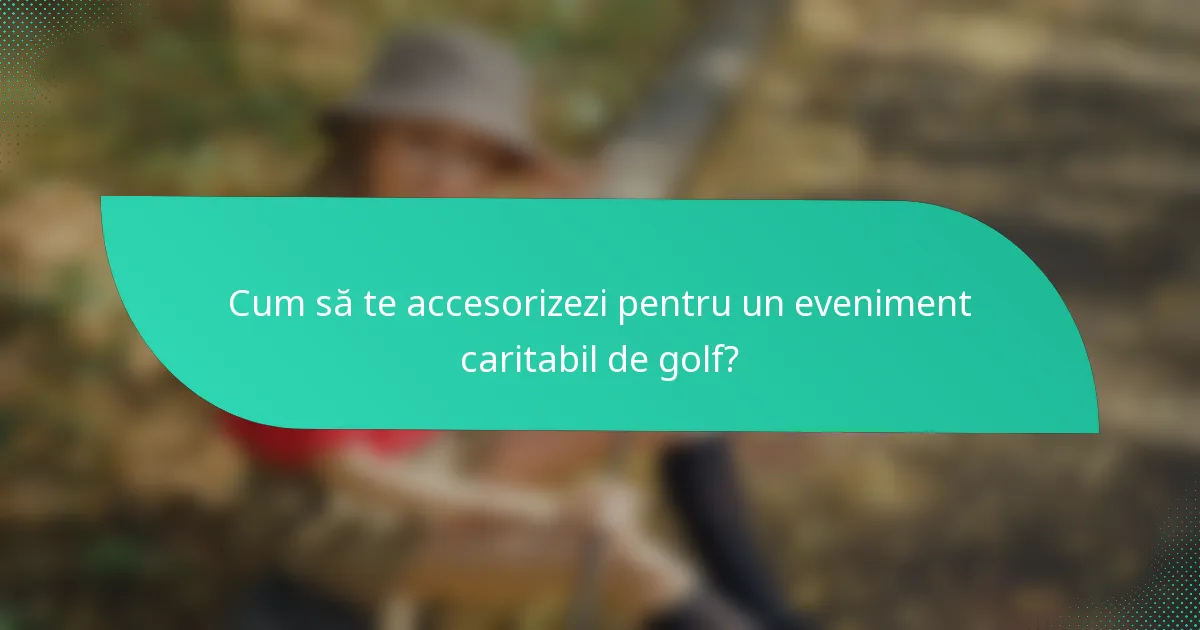 Cum să te accesorizezi pentru un eveniment caritabil de golf?