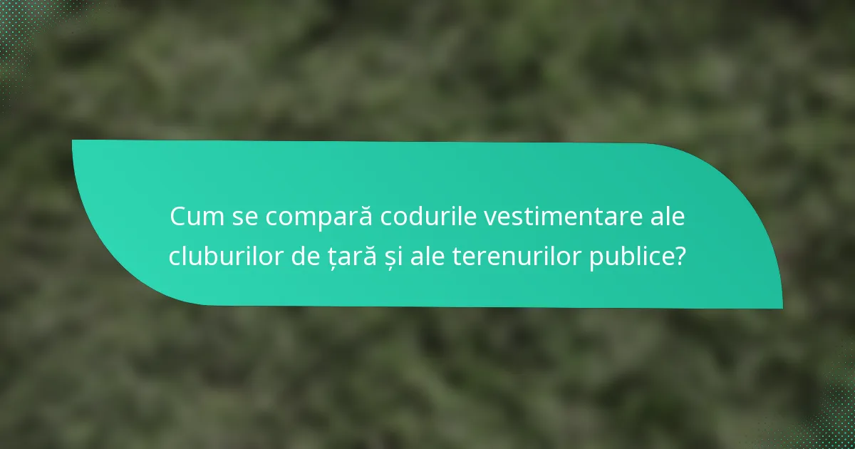 Cum se compară codurile vestimentare ale cluburilor de țară și ale terenurilor publice?