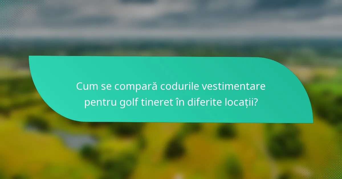 Cum se compară codurile vestimentare pentru golf tineret în diferite locații?